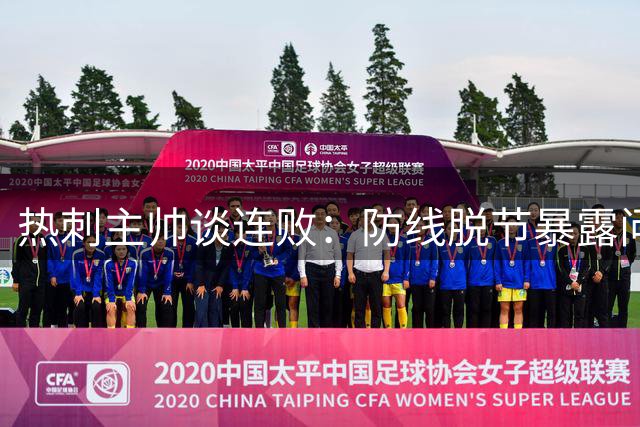 热刺主帅谈连败：防线脱节暴露问题 上半场表现优于对手